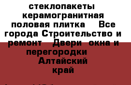 стеклопакеты, керамогранитная половая плитка  - Все города Строительство и ремонт » Двери, окна и перегородки   . Алтайский край